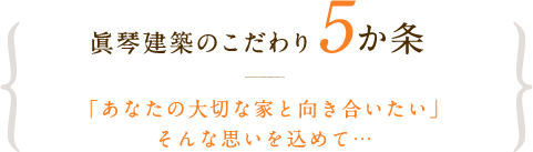 眞琴建築のこだわり5か条 「あなたの大切な家と向き合いたい」そんな思いを込めて…